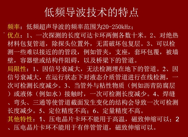 低頻導(dǎo)波技術(shù)的優(yōu)缺點分析,優(yōu)點:探測長度可達(dá)數(shù)十米、對絕緣材料包復(fù)管道無需破壞包復(fù)層;可檢測一些難以接近的管段
