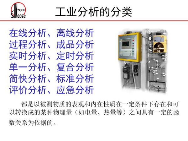 工業分析的分類：在線分析、離線分析、過程分析、成品分析、實時分  析、定時分析、單一分析、復合分析、標準分析等。