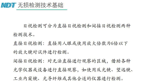 目視檢測可分為直接目視檢測和間接目視檢測兩種，間接目視檢測借助各種光學儀器或設備進行直接觀察，如反光鏡、望遠鏡、工業內窺鏡、光導纖維或其他合適儀器等